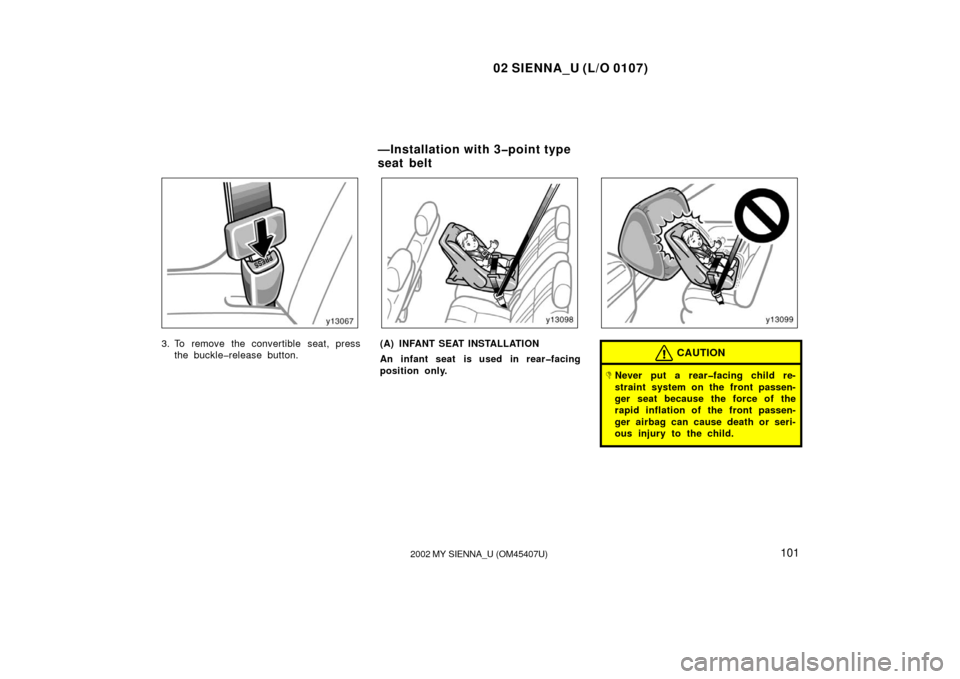 TOYOTA SIENNA 2002 XL10 / 1.G Owners Manual 02 SIENNA_U (L/O 0107)
1012002 MY SIENNA_U (OM45407U)
3. To remove the convertible seat, press
the buckle�release button.(A) INFANT SEAT INSTALLATION
An infant seat is used in rear�facing
position onl