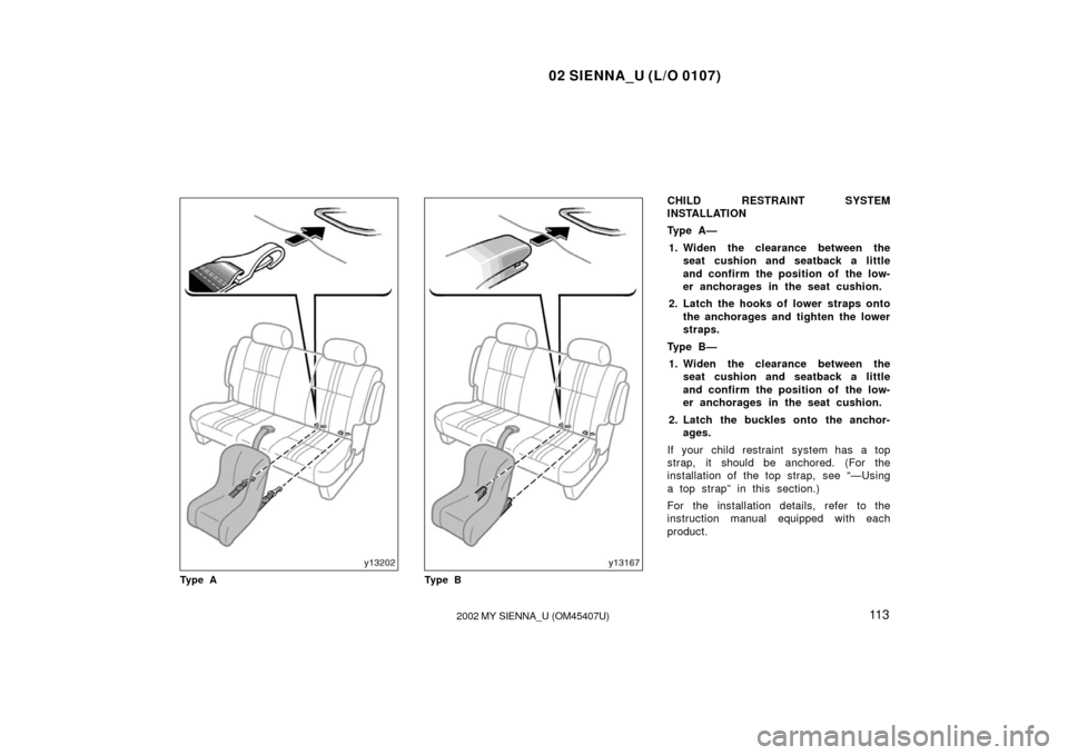 TOYOTA SIENNA 2002 XL10 / 1.G Owners Manual 02 SIENNA_U (L/O 0107)
11 32002 MY SIENNA_U (OM45407U)
Ty p e ATy p e B
CHILD RESTRAINT SYSTEM
INSTALLATION
Ty p e  A —
1. Widen the clearance between the seat cushion and seatback a little
and conf