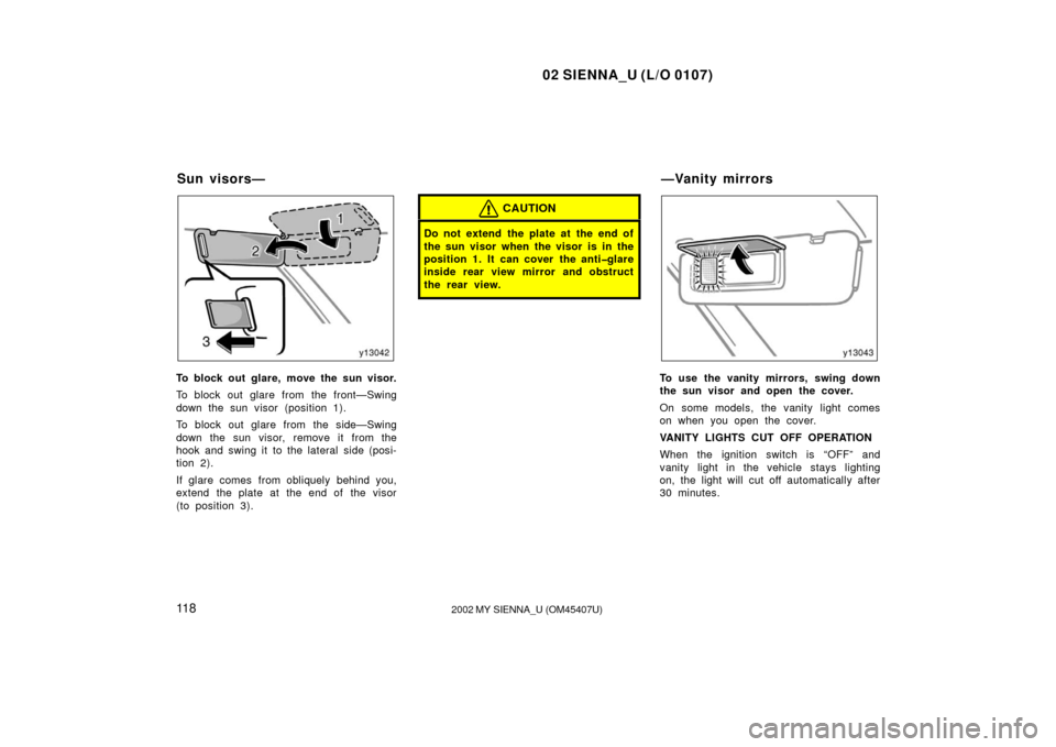 TOYOTA SIENNA 2002 XL10 / 1.G Owners Manual 02 SIENNA_U (L/O 0107)
11 82002 MY SIENNA_U (OM45407U)
To block out glare, move the sun visor.
To block out glare from the front—Swing
down the sun visor (position 1).
To block out glare from the si
