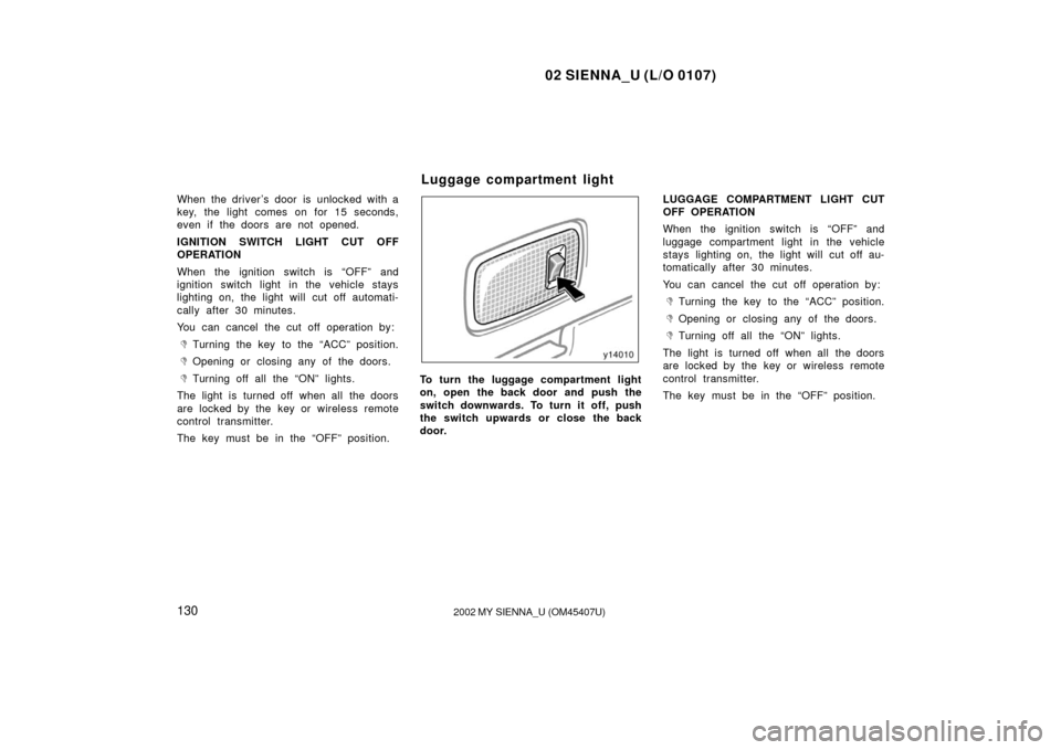 TOYOTA SIENNA 2002 XL10 / 1.G Owners Manual 02 SIENNA_U (L/O 0107)
1302002 MY SIENNA_U (OM45407U)
When the driver’s door is unlocked with a
key, the light comes on for 15 seconds,
even if the doors are not opened.
IGNITION SWITCH LIGHT CUT OF TOYOTA SIENNA 2002 XL10 / 1.G Owners Manual 02 SIENNA_U (L/O 0107)
1302002 MY SIENNA_U (OM45407U)
When the driver’s door is unlocked with a
key, the light comes on for 15 seconds,
even if the doors are not opened.
IGNITION SWITCH LIGHT CUT OF