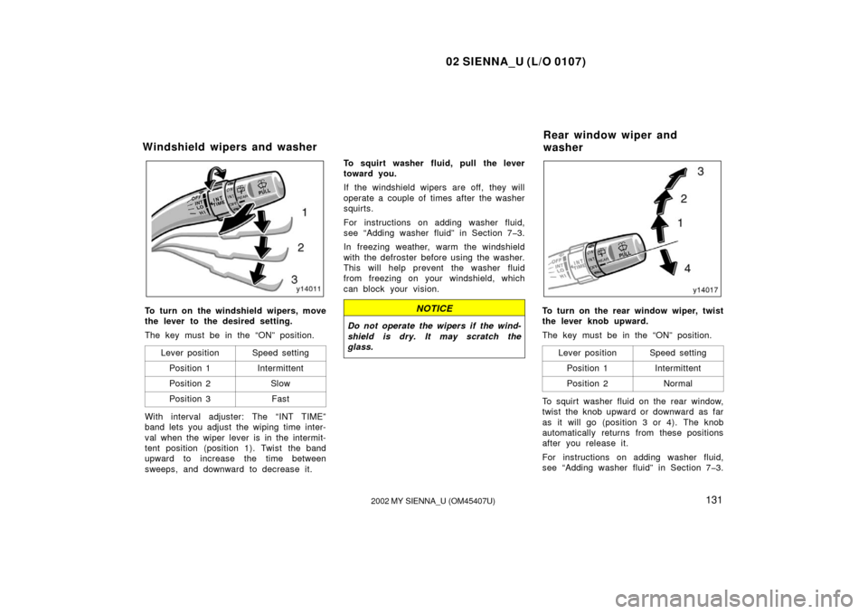 TOYOTA SIENNA 2002 XL10 / 1.G Owners Manual 02 SIENNA_U (L/O 0107)
1312002 MY SIENNA_U (OM45407U)
To turn on the windshield wipers, move
the lever to the desired setting.
The key must be in the “ON” position.
Lever position
Speed setting
Po TOYOTA SIENNA 2002 XL10 / 1.G Owners Manual 02 SIENNA_U (L/O 0107)
1312002 MY SIENNA_U (OM45407U)
To turn on the windshield wipers, move
the lever to the desired setting.
The key must be in the “ON” position.
Lever position
Speed setting
Po