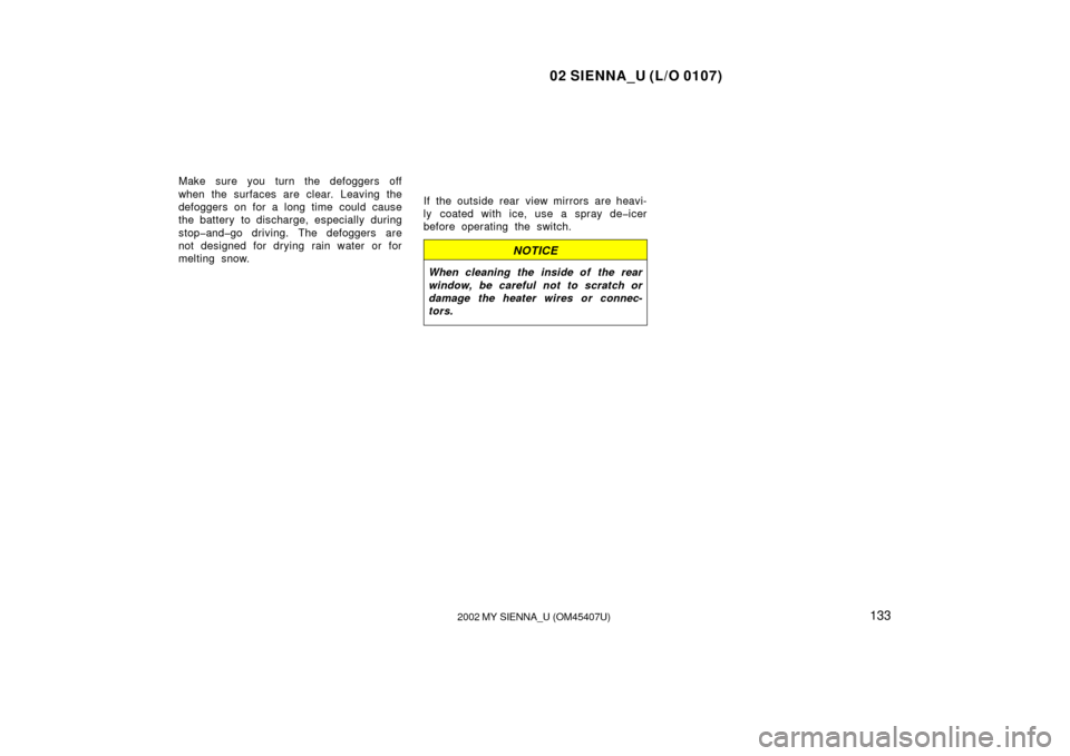 TOYOTA SIENNA 2002 XL10 / 1.G Owners Manual 02 SIENNA_U (L/O 0107)
1332002 MY SIENNA_U (OM45407U)
Make sure you turn the defoggers off
when the surfaces are clear. Leaving the
defoggers on for a long time could cause
the battery to discharge, TOYOTA SIENNA 2002 XL10 / 1.G Owners Manual 02 SIENNA_U (L/O 0107)
1332002 MY SIENNA_U (OM45407U)
Make sure you turn the defoggers off
when the surfaces are clear. Leaving the
defoggers on for a long time could cause
the battery to discharge,