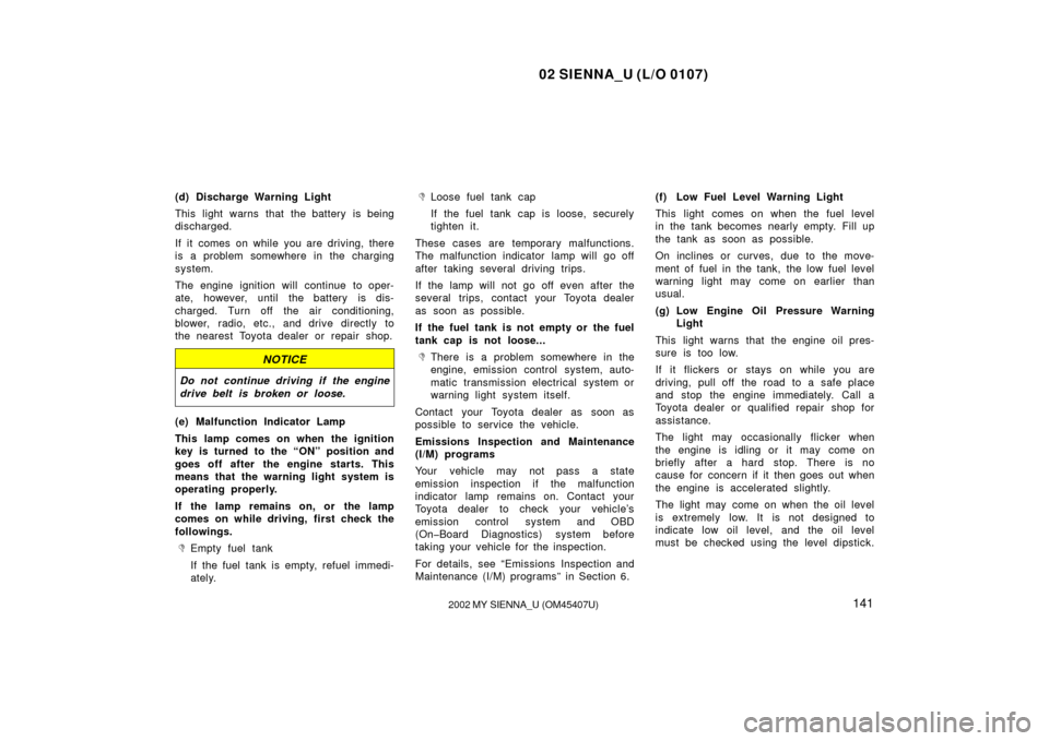 TOYOTA SIENNA 2002 XL10 / 1.G Owners Manual 02 SIENNA_U (L/O 0107)
1412002 MY SIENNA_U (OM45407U)
(d) Discharge Warning Light
This light warns that the battery is being
discharged.
If it comes on while you are driving, there
is a problem somewh