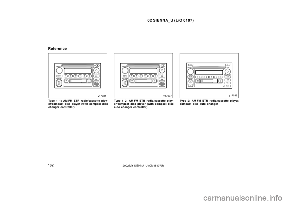 TOYOTA SIENNA 2002 XL10 / 1.G Owners Manual 02 SIENNA_U (L/O 0107)
1622002 MY SIENNA_U (OM45407U)
Type 1�1: AM·FM ETR radio/cassette play-
er/compact disc player (with compact disc
changer controller)Type 1�2: AM·FM ETR radio/cassette play-
e