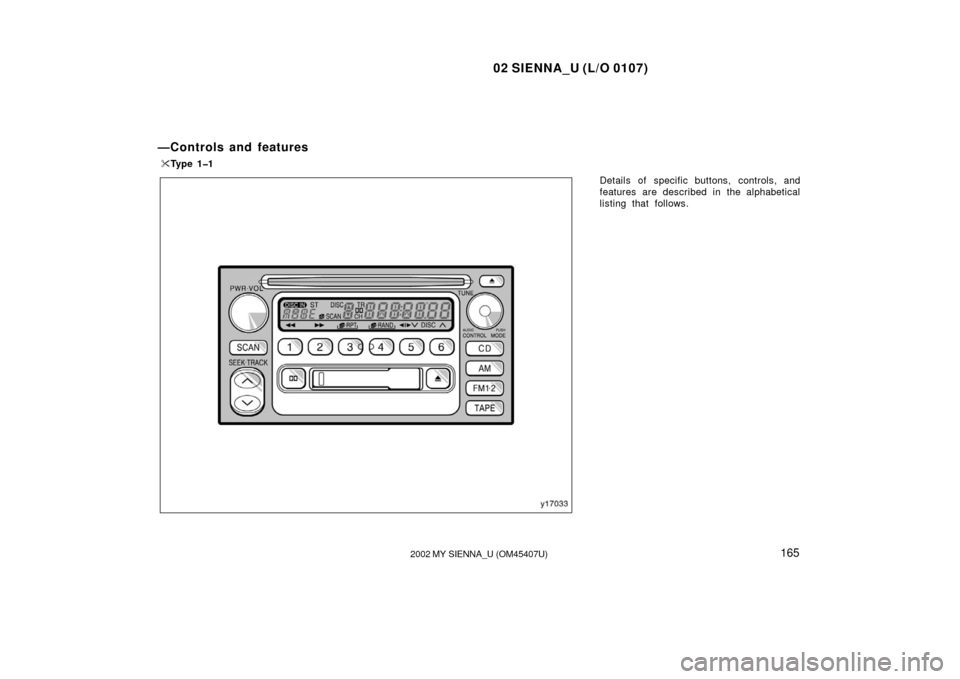 TOYOTA SIENNA 2002 XL10 / 1.G Owners Manual 02 SIENNA_U (L/O 0107)
1652002 MY SIENNA_U (OM45407U)
Details of specific buttons, controls, and
features are described in the alphabetical
listing that follows.
—Controls and features
Ty p e  1 � 
