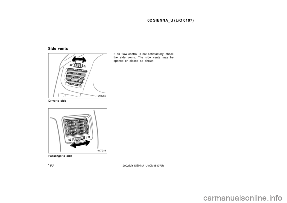 TOYOTA SIENNA 2002 XL10 / 1.G Owners Manual 02 SIENNA_U (L/O 0107)
1982002 MY SIENNA_U (OM45407U)
Driver’s side
Passenger’s side
If air flow control is not satisfactory, check
the side vents. The side vents may be
opened or closed as shown. TOYOTA SIENNA 2002 XL10 / 1.G Owners Manual 02 SIENNA_U (L/O 0107)
1982002 MY SIENNA_U (OM45407U)
Driver’s side
Passenger’s side
If air flow control is not satisfactory, check
the side vents. The side vents may be
opened or closed as shown.