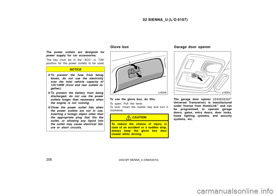 TOYOTA SIENNA 2002 XL10 / 1.G Owners Manual 02 SIENNA_U (L/O 0107)
2062002 MY SIENNA_U (OM45407U)
The power outlets are designed for
power supply for car accessories.
The key must be in the “ACC” or “ON”
position for the power outlets  