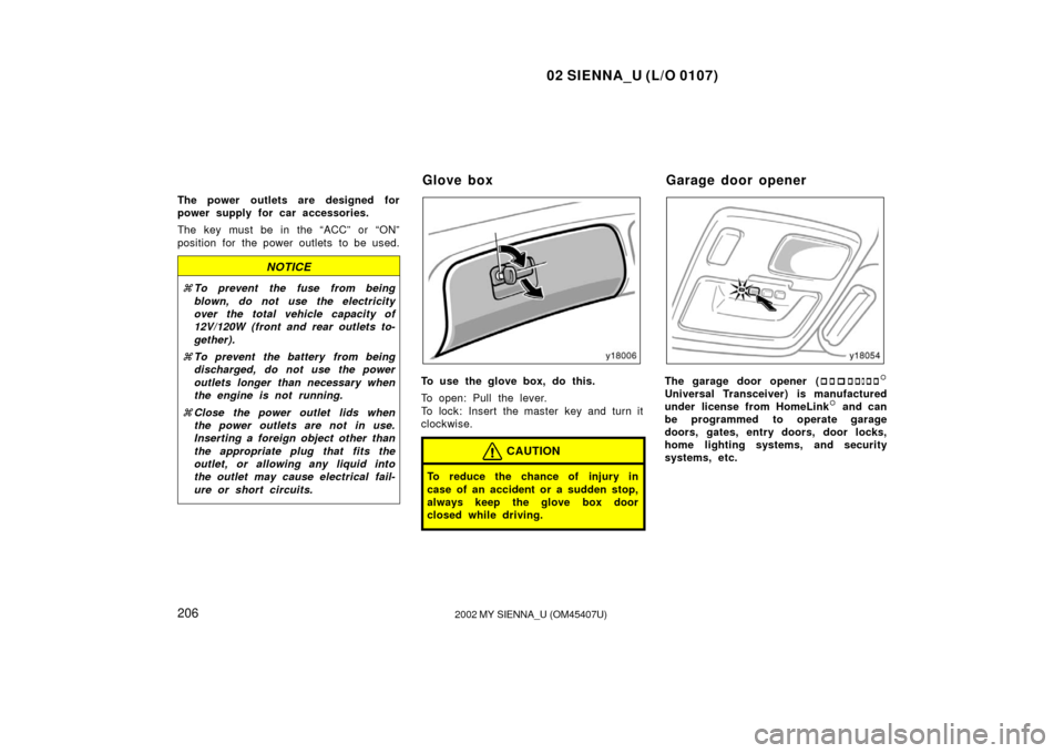 TOYOTA SIENNA 2002 XL10 / 1.G Owners Manual 02 SIENNA_U (L/O 0107)
2062002 MY SIENNA_U (OM45407U)
The power outlets are designed for
power supply for car accessories.
The key must be in the “ACC” or “ON”
position for the power outlets TOYOTA SIENNA 2002 XL10 / 1.G Owners Manual 02 SIENNA_U (L/O 0107)
2062002 MY SIENNA_U (OM45407U)
The power outlets are designed for
power supply for car accessories.
The key must be in the “ACC” or “ON”
position for the power outlets