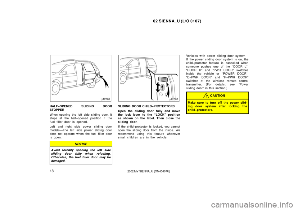 TOYOTA SIENNA 2002 XL10 / 1.G Owners Manual 02 SIENNA_U (L/O 0107)
182002 MY SIENNA_U (OM45407U)
HALF�OPENED SLIDING DOOR
STOPPER
When opening the left side sliding door, it
stops at the half�opened position  if the
fuel filler door is opened.
