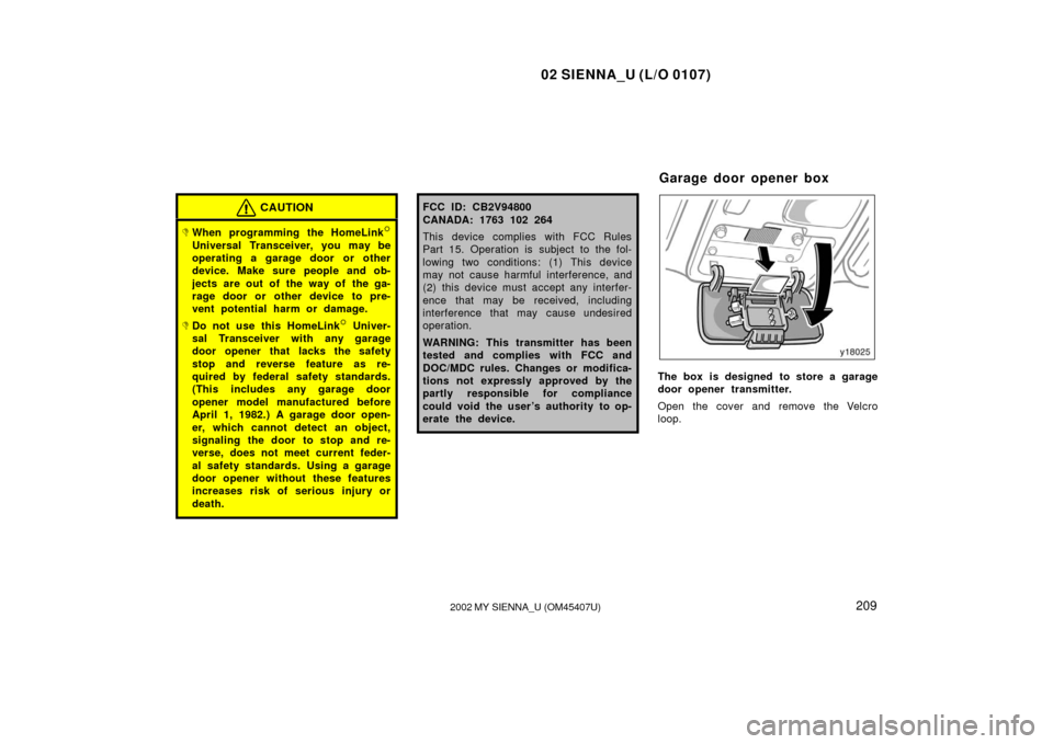 TOYOTA SIENNA 2002 XL10 / 1.G Owners Manual 02 SIENNA_U (L/O 0107)
2092002 MY SIENNA_U (OM45407U)
CAUTION
When programming the HomeLink
Universal Transceiver, you may be
operating a garage door or other
device. Make sure people and ob-
jects 
