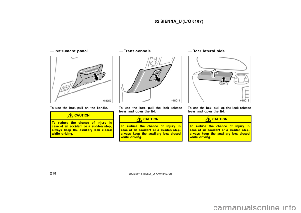 TOYOTA SIENNA 2002 XL10 / 1.G Owners Manual 02 SIENNA_U (L/O 0107)
2182002 MY SIENNA_U (OM45407U)
To use the box, pull on the handle.
CAUTION
To reduce the chance of injury in
case of an accident or a sudden stop,
always keep  the auxiliary box