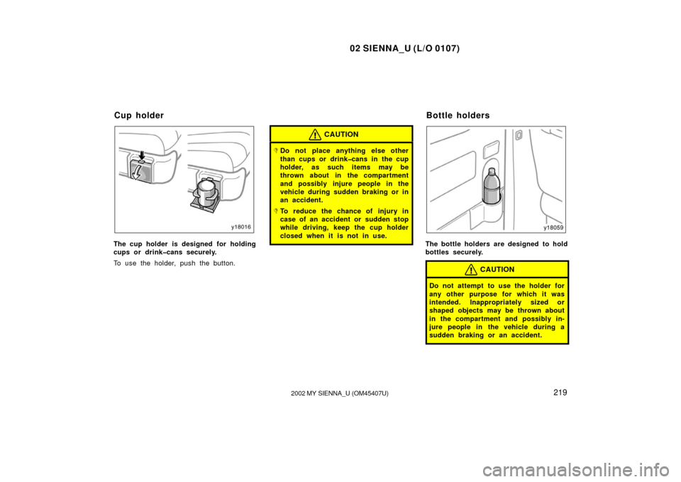 TOYOTA SIENNA 2002 XL10 / 1.G Owners Manual 02 SIENNA_U (L/O 0107)
2192002 MY SIENNA_U (OM45407U)
The cup holder is designed for holding
cups or drink�cans securely.
To use the holder, push the button.
CAUTION
Do not place anything else other
