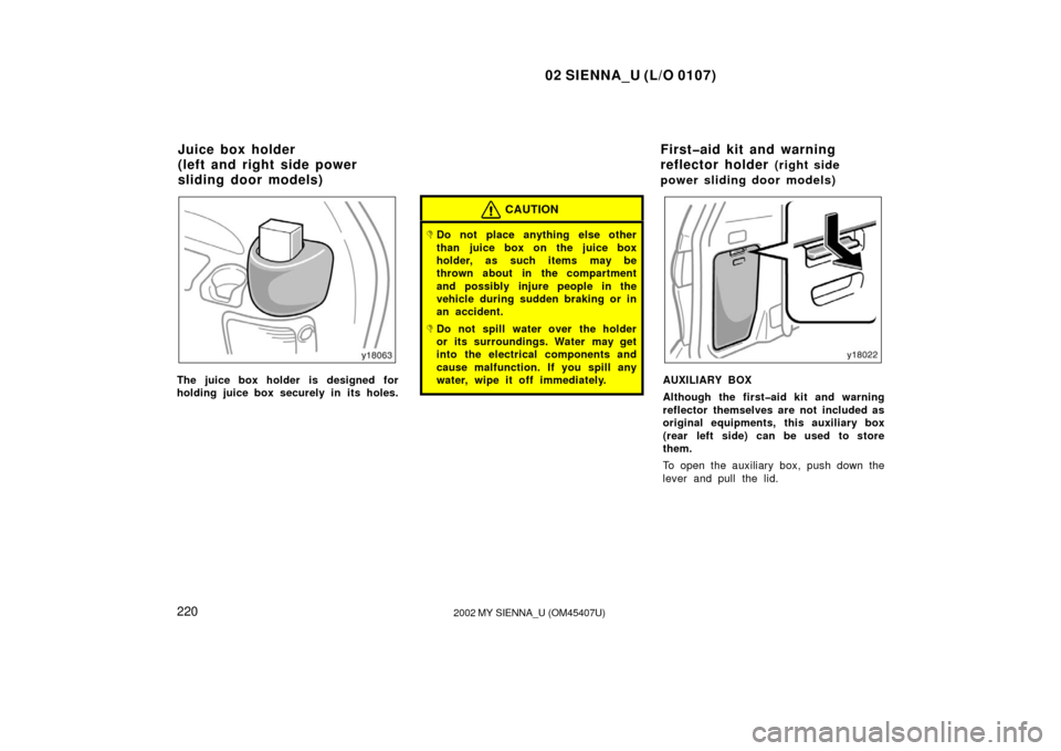 TOYOTA SIENNA 2002 XL10 / 1.G Owners Manual 02 SIENNA_U (L/O 0107)
2202002 MY SIENNA_U (OM45407U)
The juice box holder is designed for
holding juice box securely in  its holes.
CAUTION
Do not place anything else other
than juice box on the jui