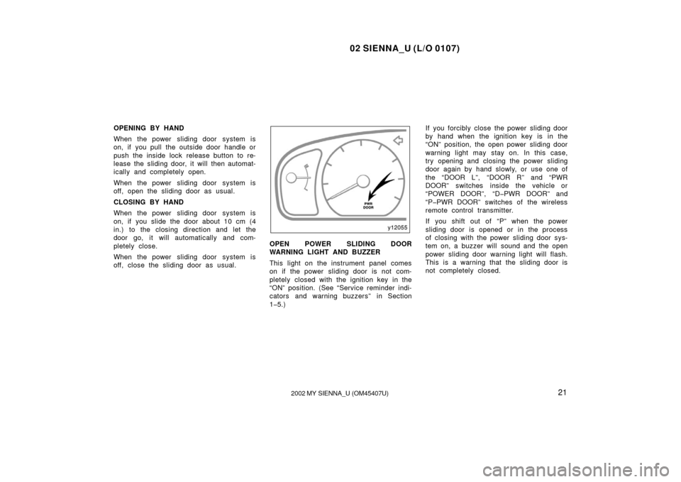 TOYOTA SIENNA 2002 XL10 / 1.G Owners Manual 02 SIENNA_U (L/O 0107)
212002 MY SIENNA_U (OM45407U)
OPENING BY HAND
When the power  sliding door  system is
on, if  you pull the outside door handle or
push the inside lock release button to re-
leas