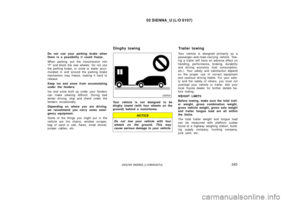 TOYOTA SIENNA 2002 XL10 / 1.G Owners Manual 02 SIENNA_U (L/O 0107)
2432002 MY SIENNA_U (OM45407U)
Do not use your parking brake when
there is a possibility it could freeze.
When parking, put the transmission into
“P” and block the rear whee