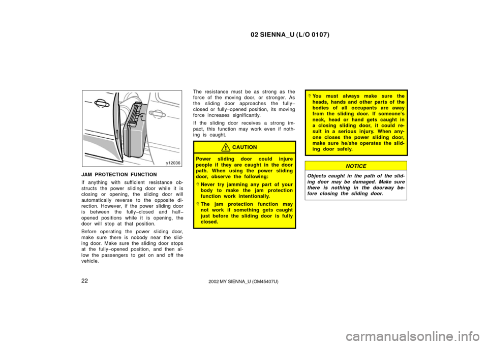 TOYOTA SIENNA 2002 XL10 / 1.G Owners Manual 02 SIENNA_U (L/O 0107)
222002 MY SIENNA_U (OM45407U)
JAM PROTECTION FUNCTION
If anything with sufficient  resistance ob-
structs the power  sliding door while it is
closing or opening, the sliding doo