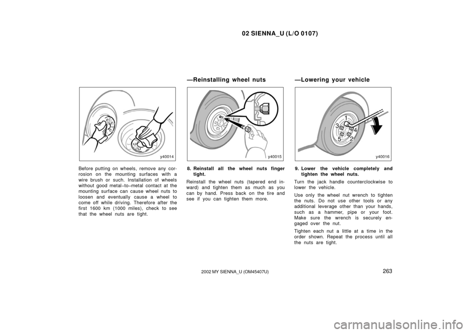TOYOTA SIENNA 2002 XL10 / 1.G Owners Manual 02 SIENNA_U (L/O 0107)
2632002 MY SIENNA_U (OM45407U)
Before putting on wheels, remove any cor-
rosion on the mounting surfaces with a
wire brush or such. Installation of wheels
without good metal�to�