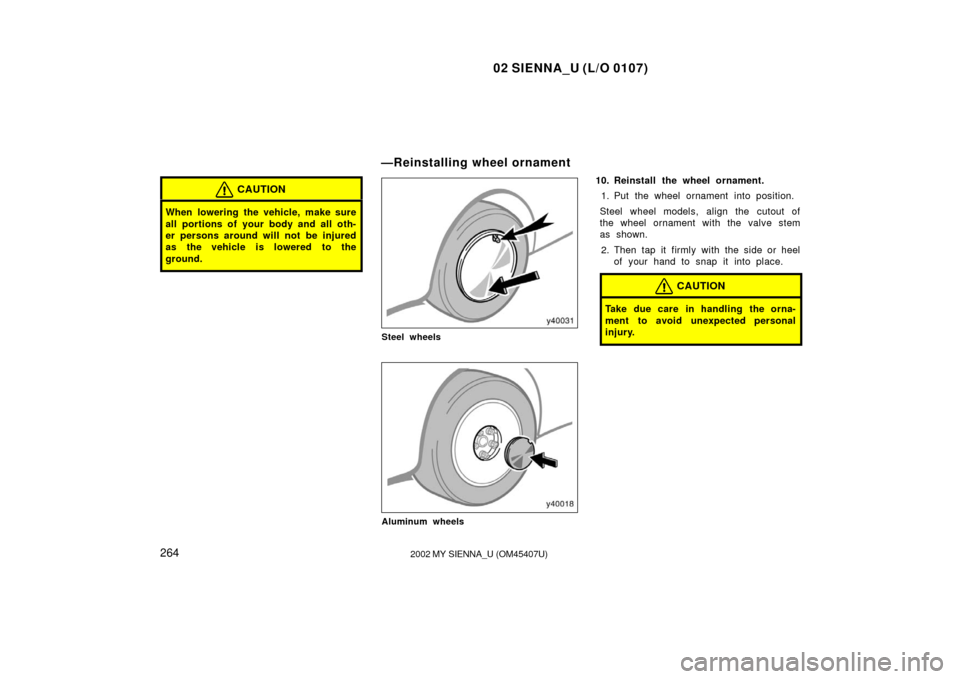TOYOTA SIENNA 2002 XL10 / 1.G Owners Manual 02 SIENNA_U (L/O 0107)
2642002 MY SIENNA_U (OM45407U)
CAUTION
When lowering the vehicle, make sure
all portions of your body and all oth-
er persons around will not be injured
as the vehicle is lowere
