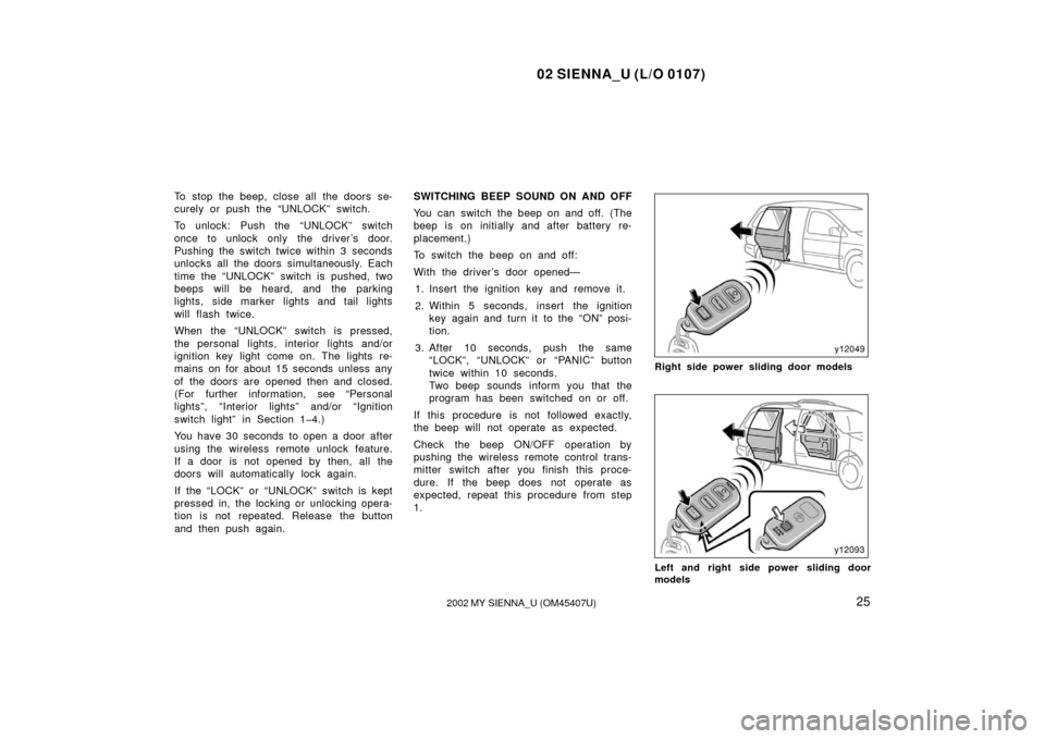 TOYOTA SIENNA 2002 XL10 / 1.G Owners Manual 02 SIENNA_U (L/O 0107)
252002 MY SIENNA_U (OM45407U)
To stop the beep, close all the doors se-
curely or push the “UNLOCK” switch.
To unlock: Push the “UNLOCK” switch
once to unlock only the d