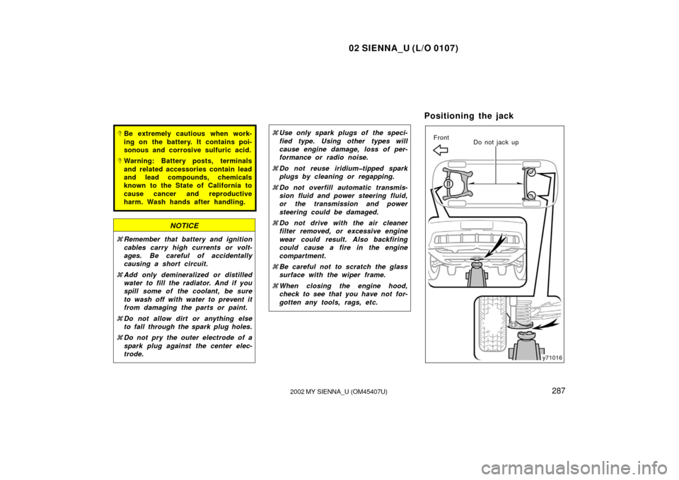 TOYOTA SIENNA 2002 XL10 / 1.G Owners Manual 02 SIENNA_U (L/O 0107)
2872002 MY SIENNA_U (OM45407U)
Be extremely cautious when work-
ing on the battery. It contains poi-
sonous and corrosive sulfuric acid.
Warning: Battery posts, terminals
and 