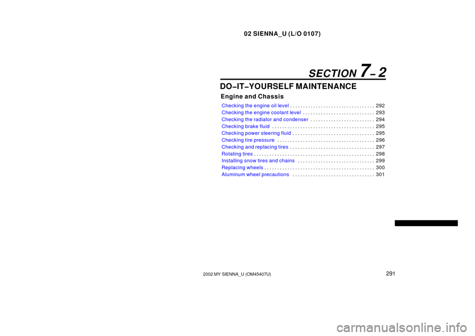 TOYOTA SIENNA 2002 XL10 / 1.G Owners Manual 02 SIENNA_U (L/O 0107)
2912002 MY SIENNA_U (OM45407U)
DO�IT�YOURSELF MAINTENANCE
Engine and Chassis
Checking the engine oil level 292
. . . . . . . . . . . . . . . . . . . . . . . . . . . . . . . . . 