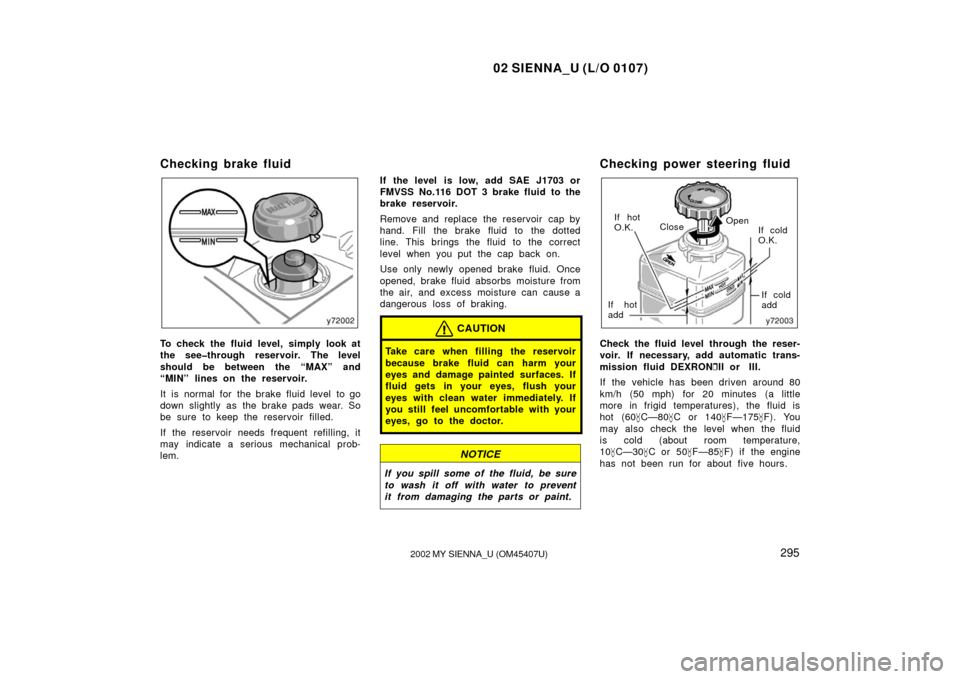 TOYOTA SIENNA 2002 XL10 / 1.G Owners Manual 02 SIENNA_U (L/O 0107)
2952002 MY SIENNA_U (OM45407U)
Checking brake fluid
To check the fluid level, simply look at
the see�through reservoir. The level
should be between the “MAX” and
“MIN” l