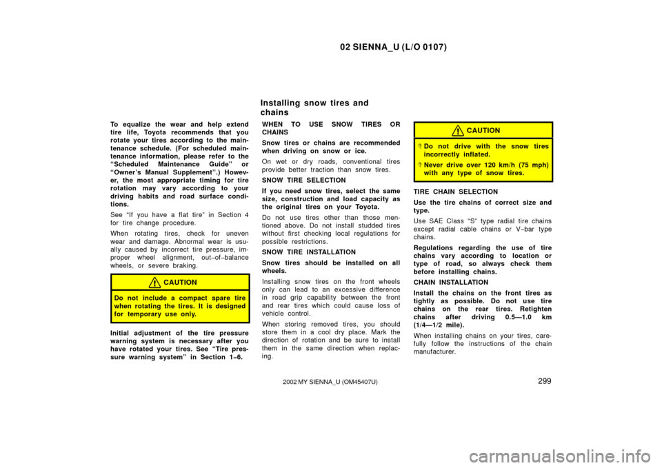 TOYOTA SIENNA 2002 XL10 / 1.G Owners Manual 02 SIENNA_U (L/O 0107)
2992002 MY SIENNA_U (OM45407U)
To equalize the wear and help extend
tire life, Toyota recommends that you
rotate your tires according to the main-
tenance schedule. (For schedul