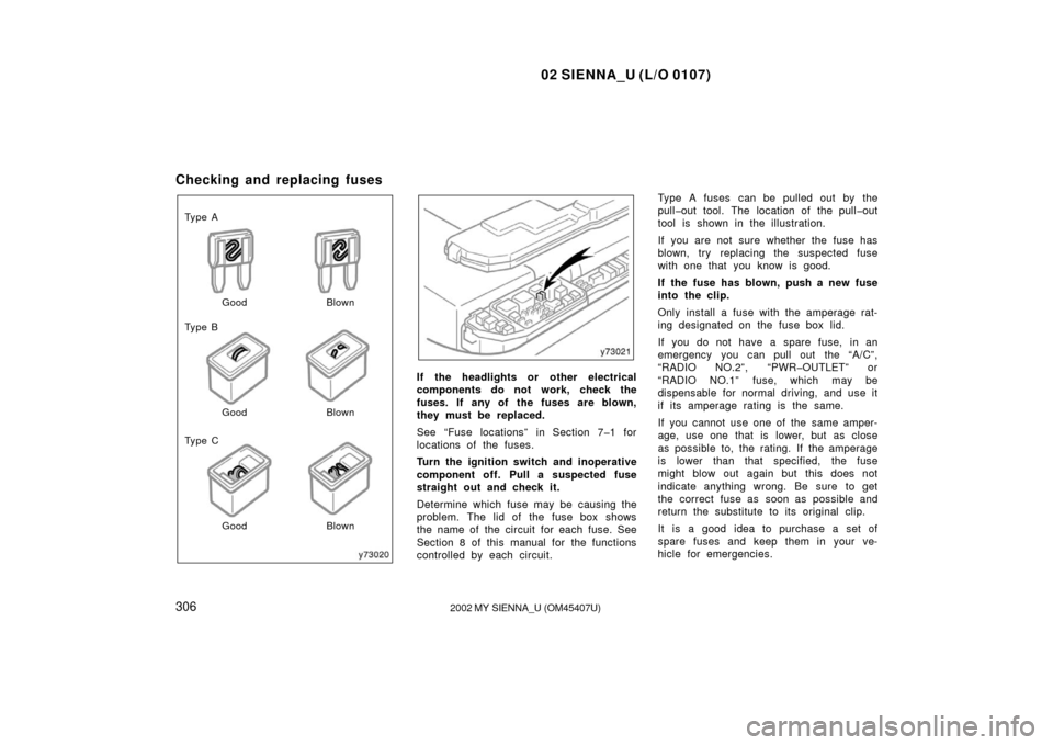 TOYOTA SIENNA 2002 XL10 / 1.G Owners Manual 02 SIENNA_U (L/O 0107)
3062002 MY SIENNA_U (OM45407U)
Checking and replacing fuses
Good
Ty p e A
Ty p e B
Ty p e C
Good Good Blown
Blown
Blown
If the headlights or  other electrical
components do not 