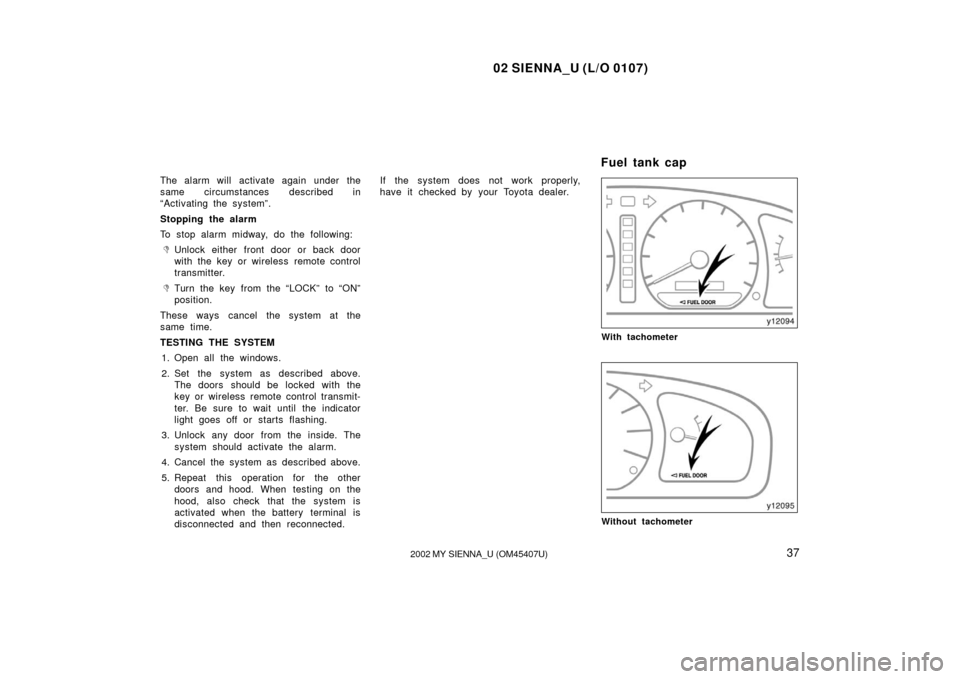 TOYOTA SIENNA 2002 XL10 / 1.G Service Manual 02 SIENNA_U (L/O 0107)
372002 MY SIENNA_U (OM45407U)
The alarm will activate again under the
same circumstances described in
“Activating the system”.
Stopping the alarm
To stop alarm midway, do th