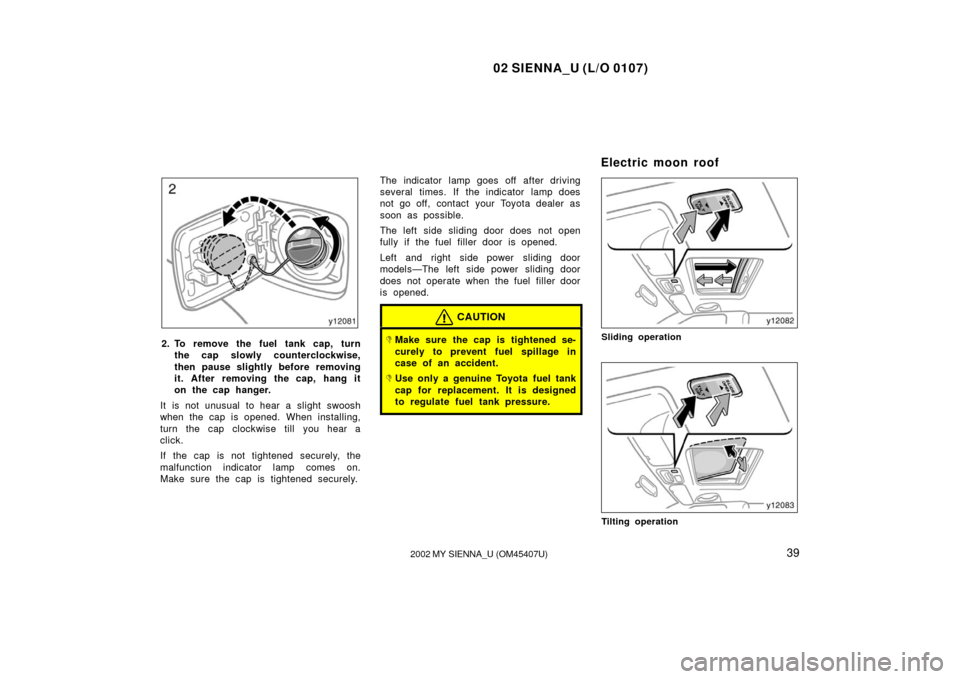 TOYOTA SIENNA 2002 XL10 / 1.G Service Manual 02 SIENNA_U (L/O 0107)
392002 MY SIENNA_U (OM45407U)
2. To remove the fuel tank cap, turn
the cap slowly counterclockwise,
then pause slightly before removing
it. After removing the cap, hang it
on th