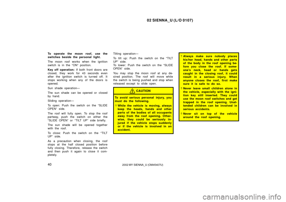 TOYOTA SIENNA 2002 XL10 / 1.G Service Manual 02 SIENNA_U (L/O 0107)
402002 MY SIENNA_U (OM45407U)
To operate the moon roof, use the
switches beside the personal light.
The moon roof works when the ignition
switch is in the “ON” position.
Key