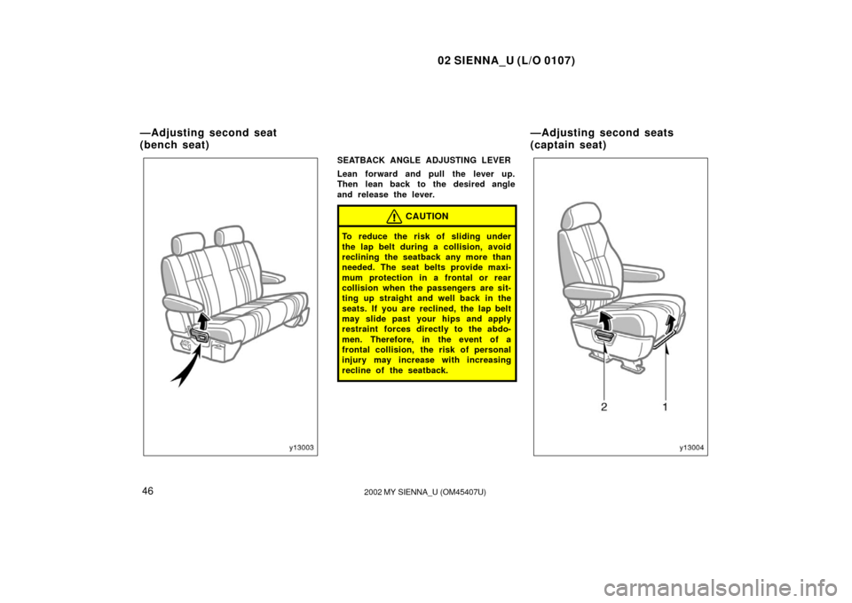 TOYOTA SIENNA 2002 XL10 / 1.G Service Manual 02 SIENNA_U (L/O 0107)
462002 MY SIENNA_U (OM45407U)
SEATBACK ANGLE ADJUSTING LEVER
Lean forward and pull the lever up.
Then lean back to the desired angle
and release the lever.
CAUTION
To reduce the