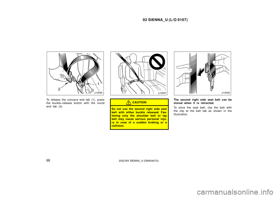 TOYOTA SIENNA 2002 XL10 / 1.G Manual PDF 02 SIENNA_U (L/O 0107)
682002 MY SIENNA_U (OM45407U)
To release the concave end tab (1), press
the buckle�release button with the round
end tab (2).CAUTION
Do not use the second right  side seat
belt 