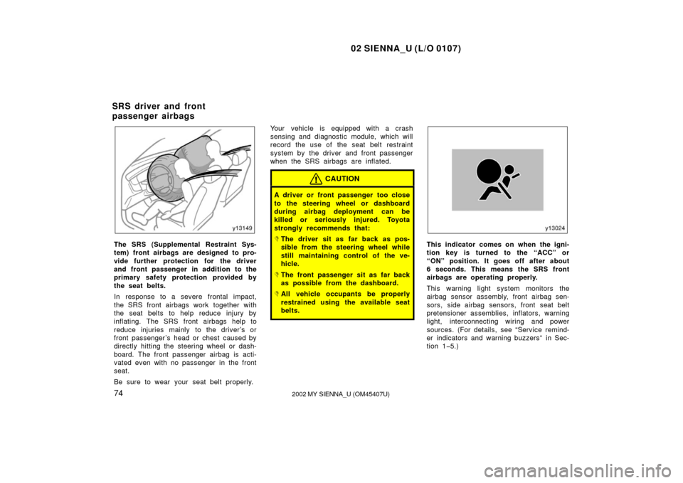 TOYOTA SIENNA 2002 XL10 / 1.G Manual PDF 02 SIENNA_U (L/O 0107)
742002 MY SIENNA_U (OM45407U)
The SRS (Supplemental Restraint Sys-
tem) front airbags are designed to pro-
vide further protection for the driver
and front passenger in addition