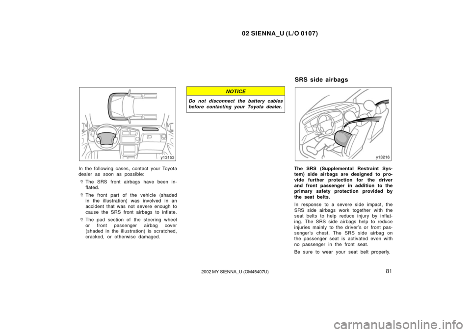 TOYOTA SIENNA 2002 XL10 / 1.G Manual Online 02 SIENNA_U (L/O 0107)
812002 MY SIENNA_U (OM45407U)
In the following cases, contact your Toyota
dealer as soon as possible:
The SRS front airbags have been in-
flated.
The front part of the vehicle