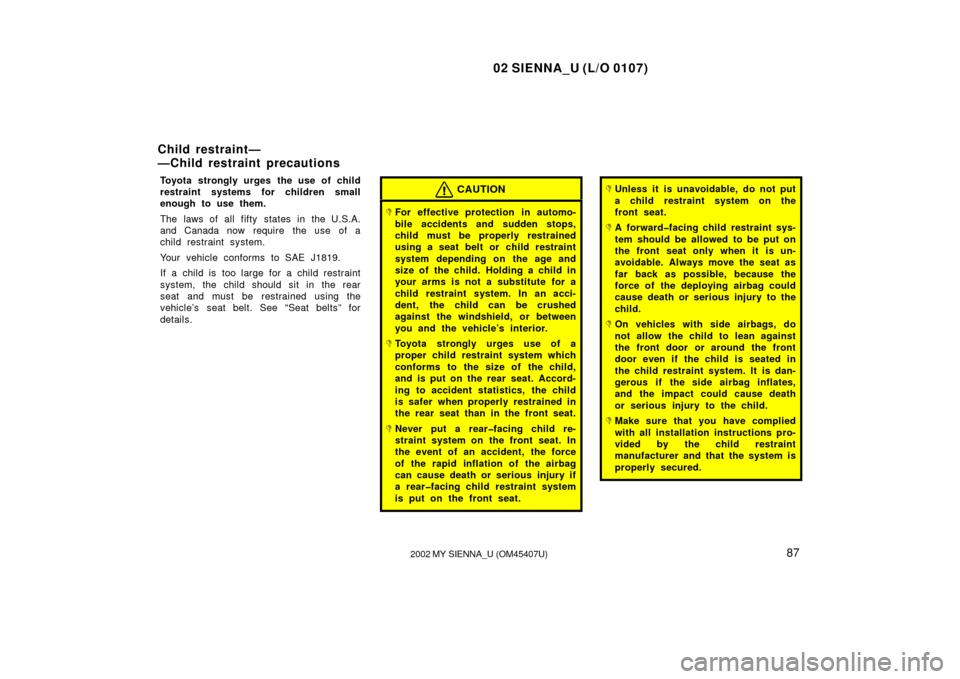 TOYOTA SIENNA 2002 XL10 / 1.G Owners Manual 02 SIENNA_U (L/O 0107)
872002 MY SIENNA_U (OM45407U)
Toyota strongly urges the use of child
restraint systems for children small
enough to use them.
The laws of all fifty states in the U.S.A.
and Cana TOYOTA SIENNA 2002 XL10 / 1.G Owners Manual 02 SIENNA_U (L/O 0107)
872002 MY SIENNA_U (OM45407U)
Toyota strongly urges the use of child
restraint systems for children small
enough to use them.
The laws of all fifty states in the U.S.A.
and Cana