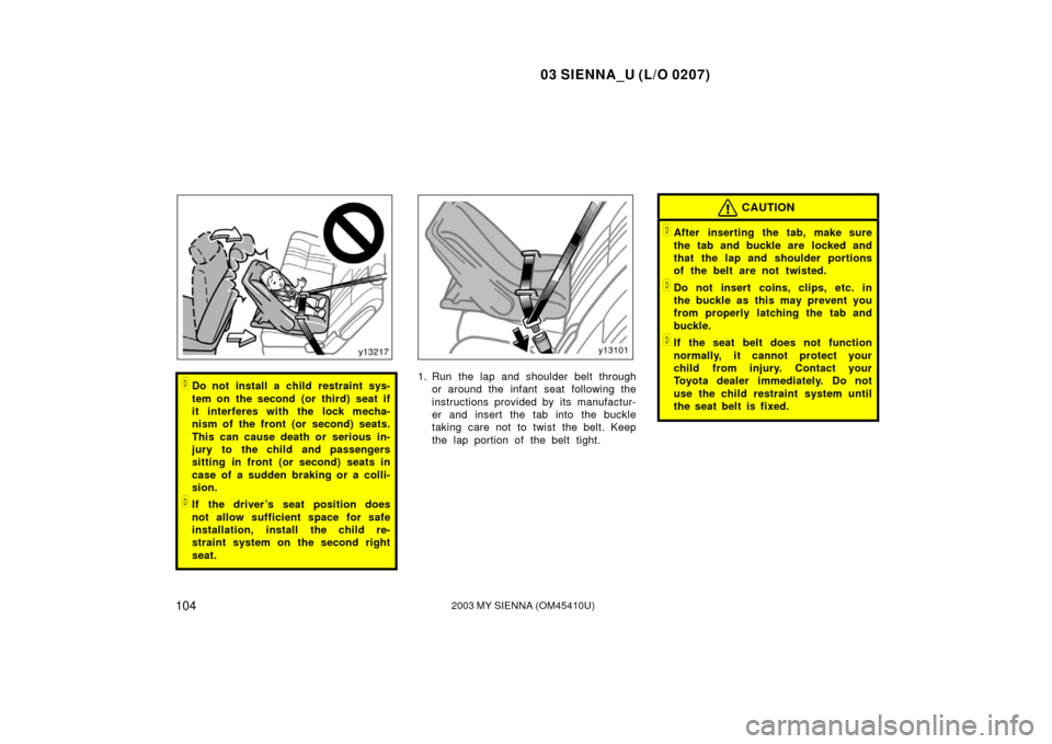 TOYOTA SIENNA 2003 XL20 / 2.G Owners Manual 03 SIENNA_U (L/O 0207)
1042003 MY SIENNA (OM45410U)
Do not install a child restraint sys-
tem on the second (or third) seat if
it interferes with the lock mecha-
nism of the front (or second) seats.
