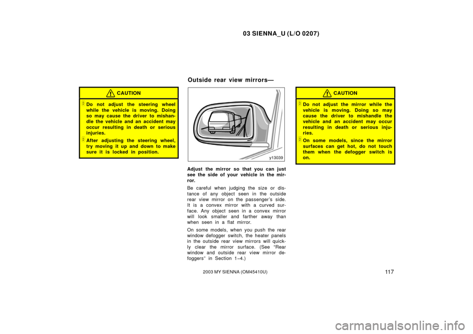 TOYOTA SIENNA 2003 XL20 / 2.G Owners Manual 03 SIENNA_U (L/O 0207)
11 72003 MY SIENNA (OM45410U)
CAUTION
Do not adjust the steering wheel
while the vehicle is moving. Doing
so may cause the driver to mishan-
dle the vehicle and an accident may