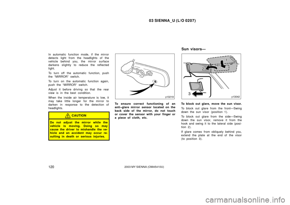 TOYOTA SIENNA 2003 XL20 / 2.G Owners Manual 03 SIENNA_U (L/O 0207)
1202003 MY SIENNA (OM45410U)
In automatic function mode, if the mirror
detects light from the headlights of the
vehicle behind you, the mirror surface
darkens slightly to reduce