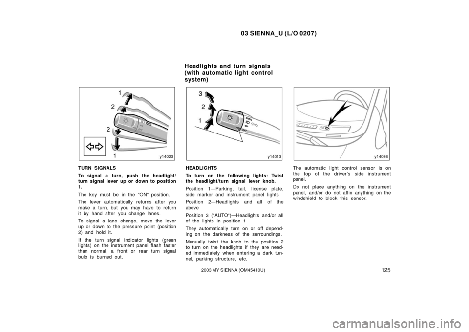 TOYOTA SIENNA 2003 XL20 / 2.G Owners Manual 03 SIENNA_U (L/O 0207)
1252003 MY SIENNA (OM45410U)
TURN SIGNALS
To signal a turn, push the headlight/
turn signal lever up or down to position
1.
The key must be in the “ON” position.
The lever a