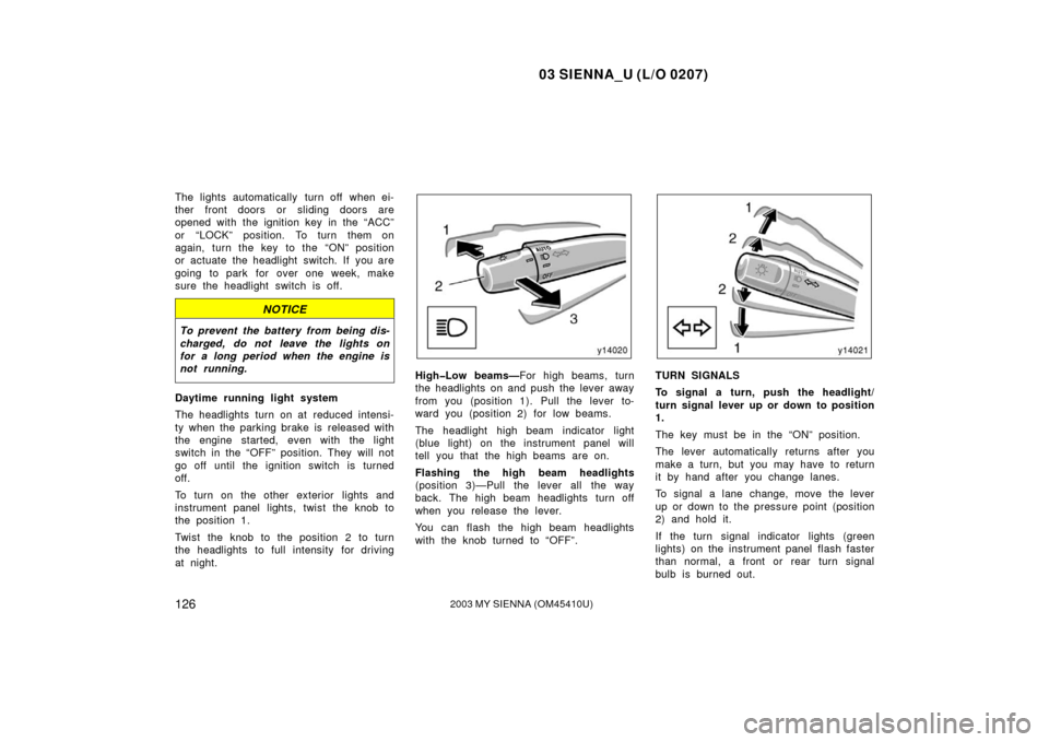 TOYOTA SIENNA 2003 XL20 / 2.G Owners Manual 03 SIENNA_U (L/O 0207)
1262003 MY SIENNA (OM45410U)
The lights automatically  turn off  when ei-
ther front doors or sliding doors are
opened with the ignition key in the “ACC”
or “LOCK” posit