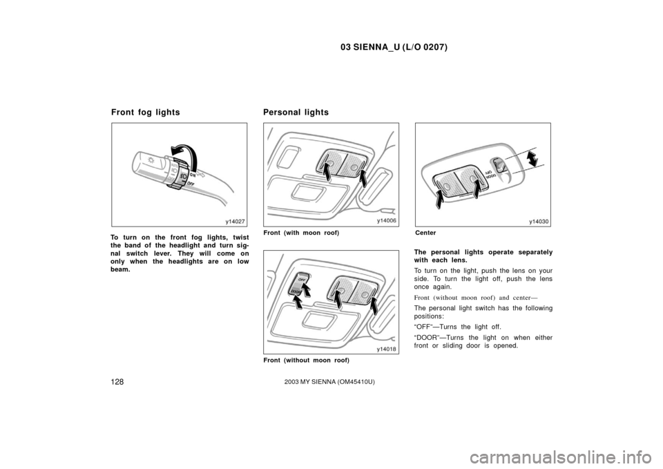 TOYOTA SIENNA 2003 XL20 / 2.G Owners Manual 03 SIENNA_U (L/O 0207)
1282003 MY SIENNA (OM45410U)
To turn on the front fog lights, twist
the band of the headlight and turn sig-
nal switch lever. They will come on
only when the headlights are on l TOYOTA SIENNA 2003 XL20 / 2.G Owners Manual 03 SIENNA_U (L/O 0207)
1282003 MY SIENNA (OM45410U)
To turn on the front fog lights, twist
the band of the headlight and turn sig-
nal switch lever. They will come on
only when the headlights are on l