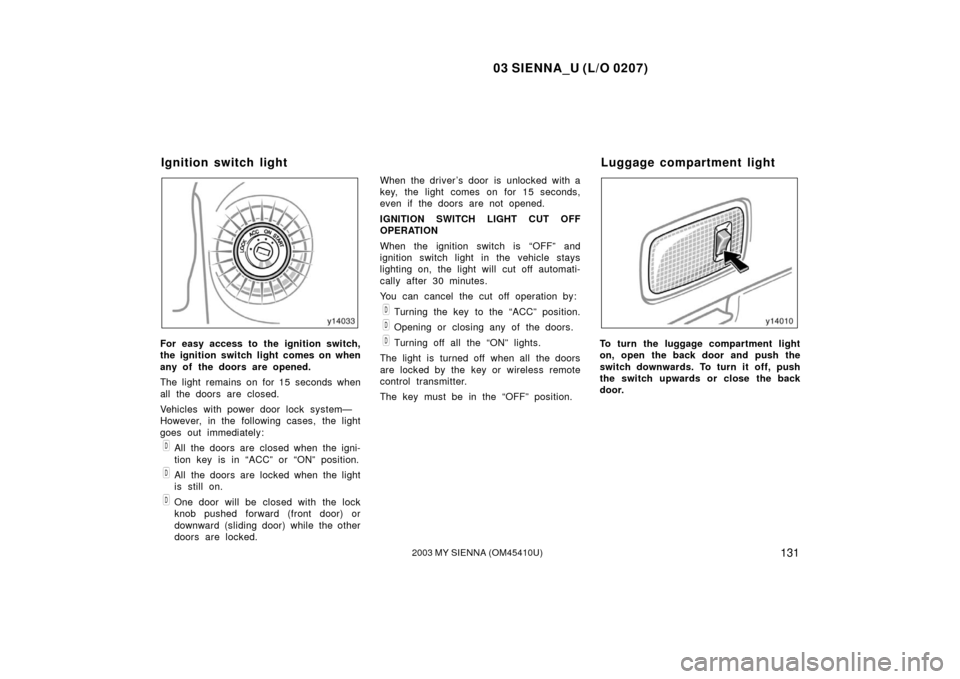 TOYOTA SIENNA 2003 XL20 / 2.G Owners Manual 03 SIENNA_U (L/O 0207)
1312003 MY SIENNA (OM45410U)
For easy access to the ignition switch,
the ignition switch light comes on when
any of the doors are opened.
The light remains on for 15 seconds whe TOYOTA SIENNA 2003 XL20 / 2.G Owners Manual 03 SIENNA_U (L/O 0207)
1312003 MY SIENNA (OM45410U)
For easy access to the ignition switch,
the ignition switch light comes on when
any of the doors are opened.
The light remains on for 15 seconds whe
