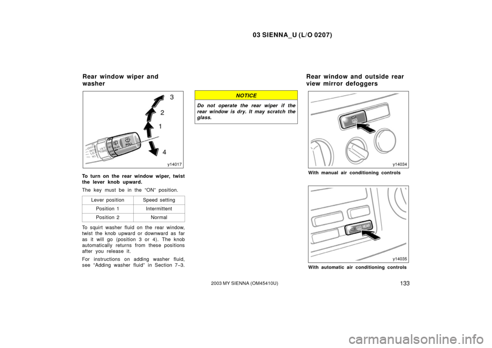 TOYOTA SIENNA 2003 XL20 / 2.G Owners Manual 03 SIENNA_U (L/O 0207)
1332003 MY SIENNA (OM45410U)
To turn on the rear window wiper, twist
the lever knob upward.
The key must be in the “ON” position.Lever position
Speed setting
Position 1Inter