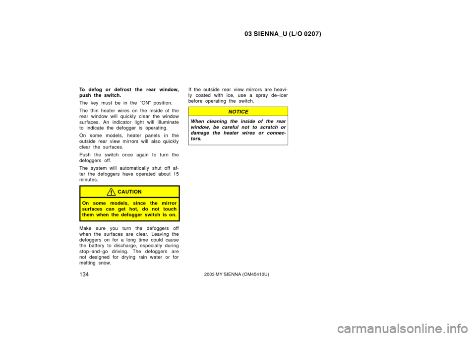 TOYOTA SIENNA 2003 XL20 / 2.G Owners Manual 03 SIENNA_U (L/O 0207)
1342003 MY SIENNA (OM45410U)
To defog or defrost the rear window,
push the switch.
The key must be in the “ON” position.
The thin heater wires on the inside of the
rear wind TOYOTA SIENNA 2003 XL20 / 2.G Owners Manual 03 SIENNA_U (L/O 0207)
1342003 MY SIENNA (OM45410U)
To defog or defrost the rear window,
push the switch.
The key must be in the “ON” position.
The thin heater wires on the inside of the
rear wind