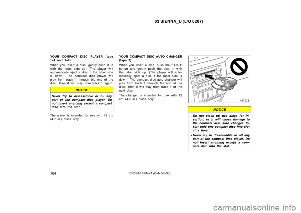 TOYOTA SIENNA 2003 XL20 / 2.G Owners Manual 03 SIENNA_U (L/O 0207)
1642003 MY SIENNA (OM45410U)
YOUR COMPACT DISC PLAYER (type
1�1 and 1�2)
When you insert a disc, gently push it in
with the label side up. (The player will
automatically eject a