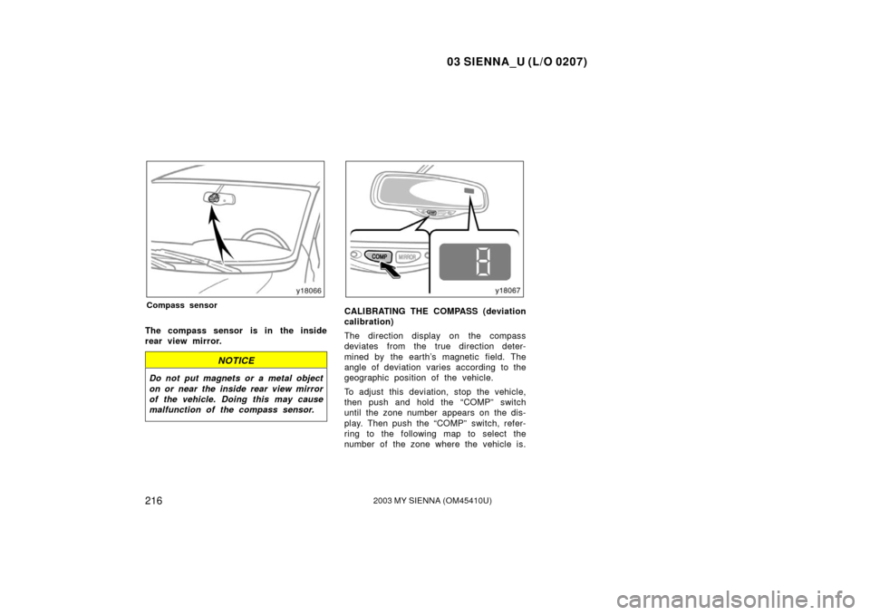 TOYOTA SIENNA 2003 XL20 / 2.G Owners Manual 03 SIENNA_U (L/O 0207)
2162003 MY SIENNA (OM45410U)
Compass sensor
The compass sensor is in the inside
rear view mirror.
NOTICE
Do not put magnets or a metal object
on or near the inside rear view mir