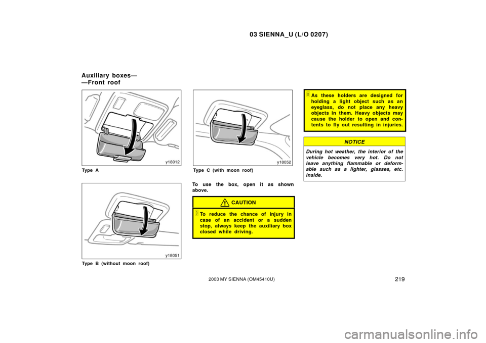 TOYOTA SIENNA 2003 XL20 / 2.G Owners Manual 03 SIENNA_U (L/O 0207)
2192003 MY SIENNA (OM45410U)
Ty p e A
Type B (without moon roof)
Type C (with moon roof)
To use the box, open it as shown
above.
CAUTION
To reduce the chance of injury in
case 