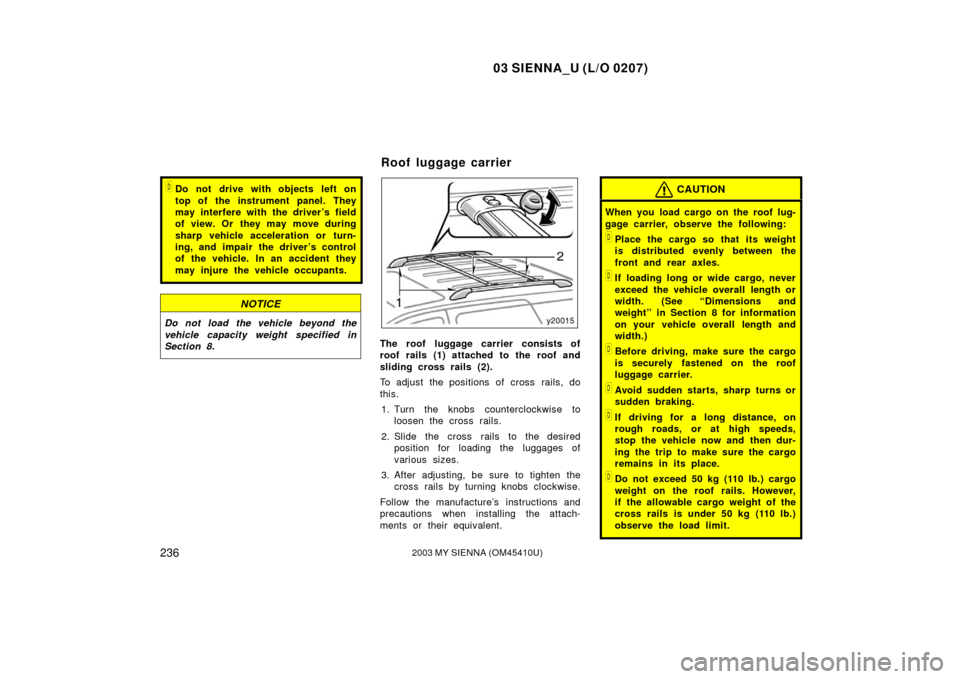 TOYOTA SIENNA 2003 XL20 / 2.G Owners Manual 03 SIENNA_U (L/O 0207)
2362003 MY SIENNA (OM45410U)
Do not drive with objects left on
top of the instrument panel. They
may interfere with the driver’s field
of view. Or  they may move during
sharp