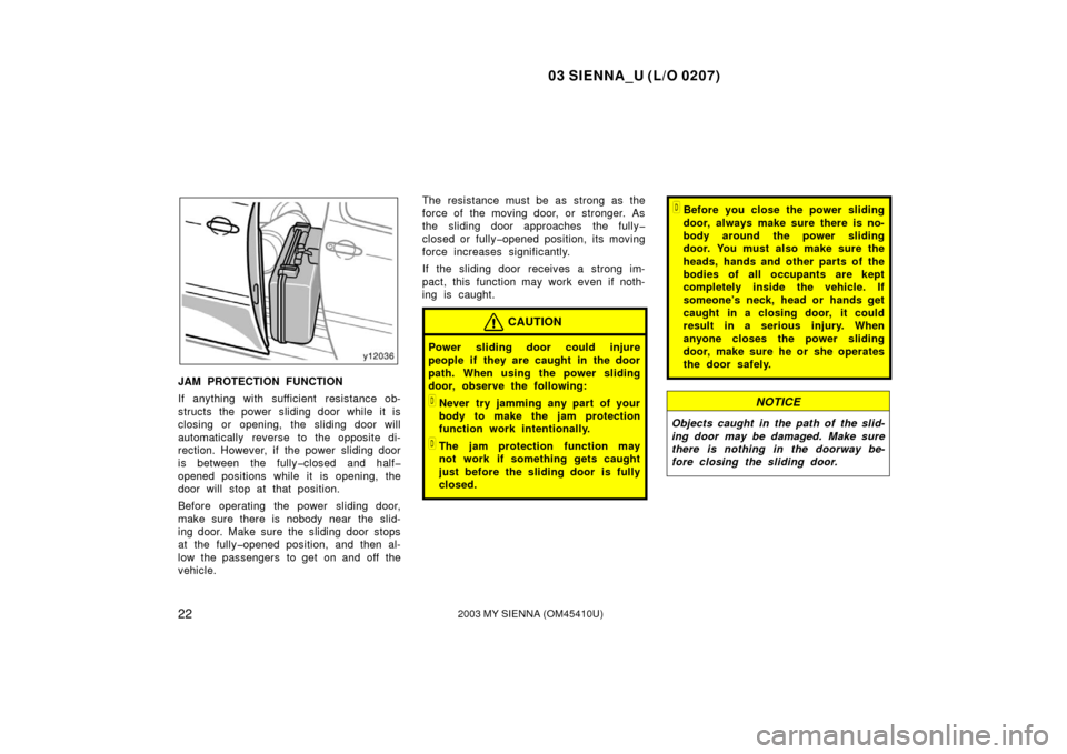 TOYOTA SIENNA 2003 XL20 / 2.G Owners Manual 03 SIENNA_U (L/O 0207)
222003 MY SIENNA (OM45410U)
JAM PROTECTION FUNCTION
If anything with sufficient  resistance ob-
structs the power  sliding door while it is
closing or opening, the sliding door 